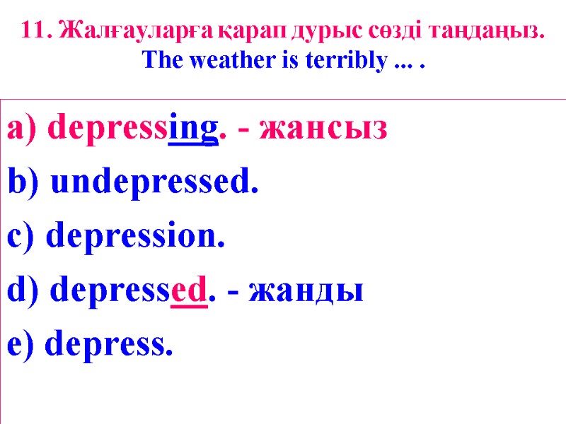 11. Жалғауларға қарап дурыс сөзді таңдаңыз. The weather is terribly ... . a) depressing.